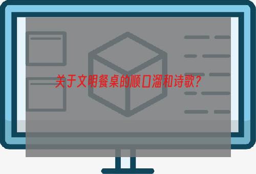 关于文明餐桌的顺口溜和诗歌？