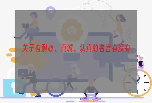 关于有耐心、真诚、认真的名言有没有