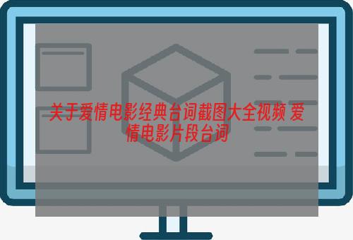 关于爱情电影经典台词截图大全视频 爱情电影片段台词