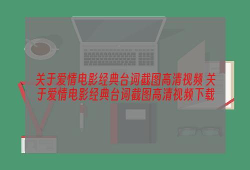 关于爱情电影经典台词截图高清视频 关于爱情电影经典台词截图高清视频下载