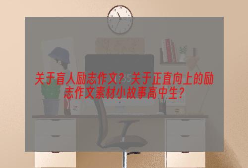 关于盲人励志作文？ 关于正直向上的励志作文素材小故事高中生？