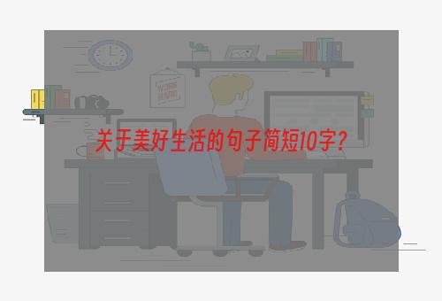 关于美好生活的句子简短10字？