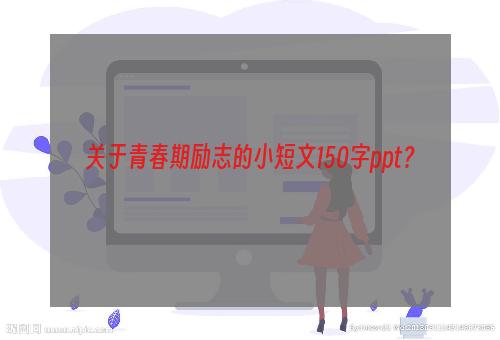 关于青春期励志的小短文150字ppt？