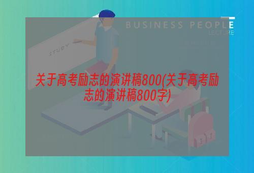 关于高考励志的演讲稿800(关于高考励志的演讲稿800字)