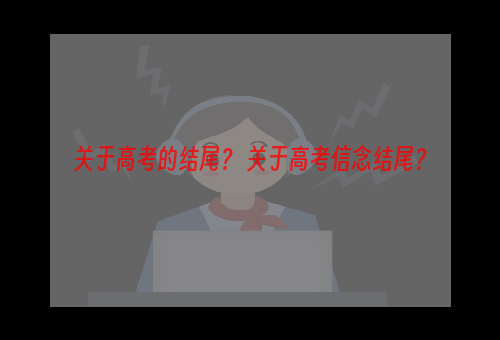 关于高考的结尾？ 关于高考信念结尾？