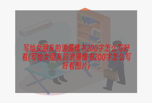 写给女朋友的浪漫情书200字怎么写好看(写给女朋友的浪漫情书200字怎么写好看图片)