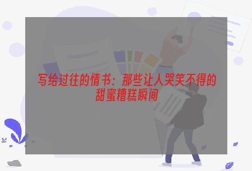 写给过往的情书：那些让人哭笑不得的甜蜜糟糕瞬间
