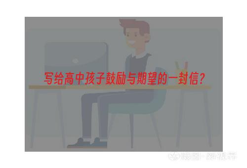 写给高中孩子鼓励与期望的一封信？