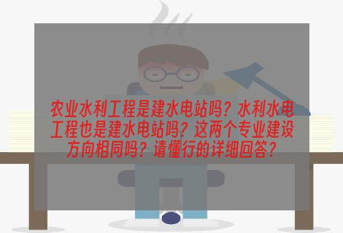 农业水利工程是建水电站吗？水利水电工程也是建水电站吗？这两个专业建设方向相同吗？请懂行的详细回答？