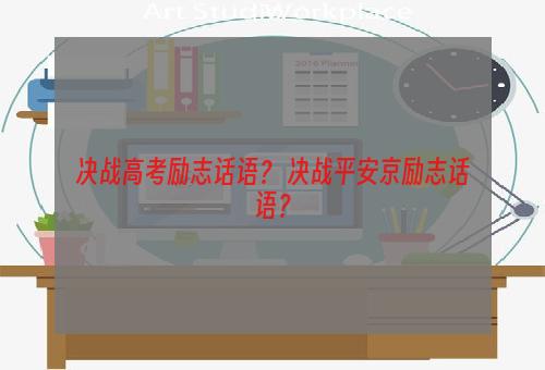 决战高考励志话语？ 决战平安京励志话语？