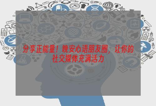 分享正能量！晚安心语朋友圈，让你的社交媒体充满活力