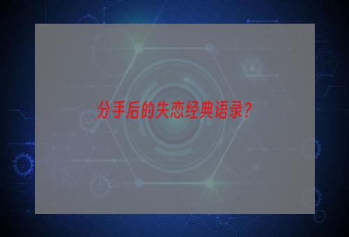 分手后的失恋经典语录？