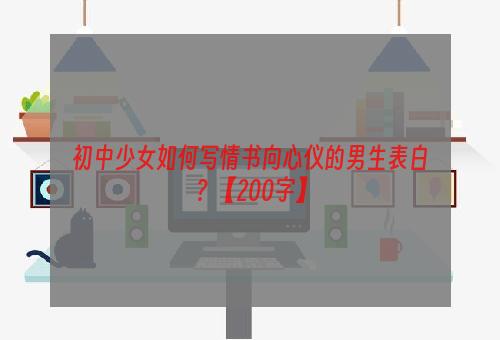 初中少女如何写情书向心仪的男生表白？【200字】