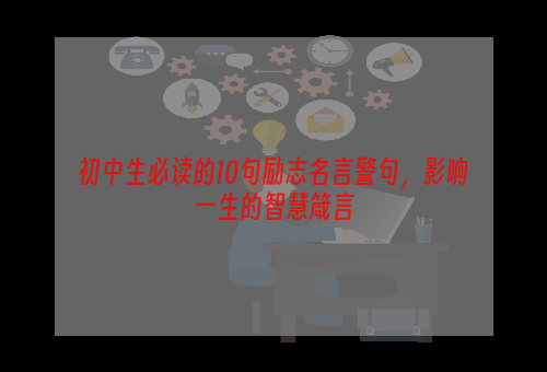 初中生必读的10句励志名言警句，影响一生的智慧箴言