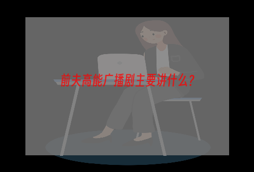 前夫高能广播剧主要讲什么？