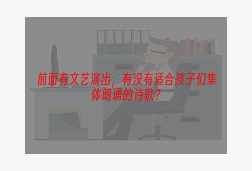 前面有文艺演出，有没有适合孩子们集体朗诵的诗歌？