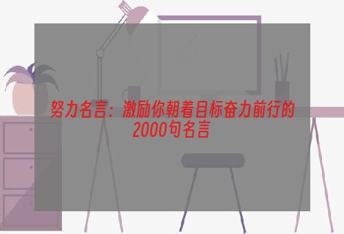 努力名言：激励你朝着目标奋力前行的2000句名言