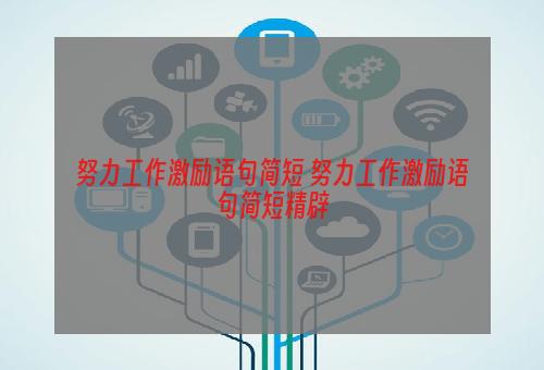 努力工作激励语句简短 努力工作激励语句简短精辟