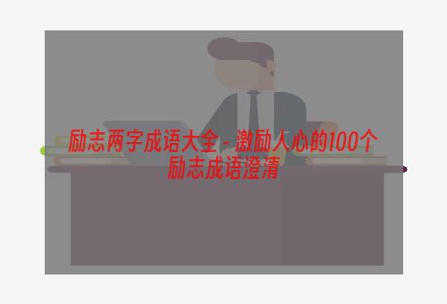 励志两字成语大全 - 激励人心的100个励志成语澄清