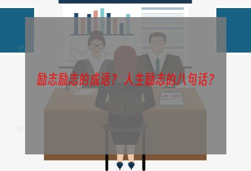 励志励志的成语？ 人生励志的八句话？