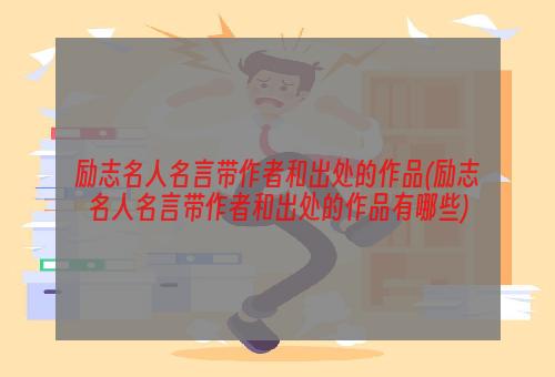 励志名人名言带作者和出处的作品(励志名人名言带作者和出处的作品有哪些)