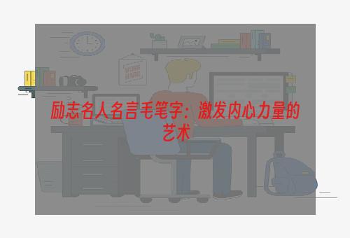 励志名人名言毛笔字：激发内心力量的艺术