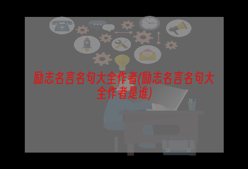 励志名言名句大全作者(励志名言名句大全作者是谁)