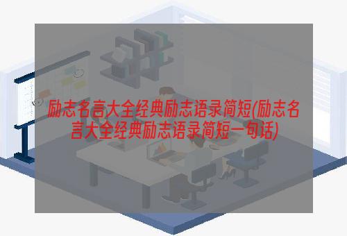 励志名言大全经典励志语录简短(励志名言大全经典励志语录简短一句话)