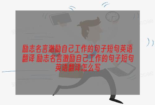 励志名言激励自己工作的句子短句英语翻译 励志名言激励自己工作的句子短句英语翻译怎么写