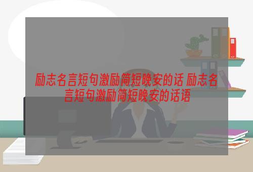 励志名言短句激励简短晚安的话 励志名言短句激励简短晚安的话语