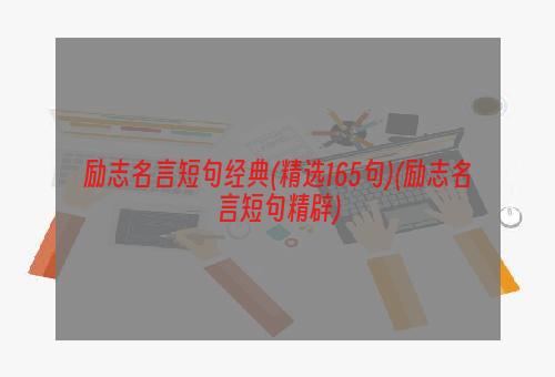 励志名言短句经典(精选165句)(励志名言短句精辟)