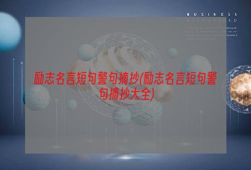 励志名言短句警句摘抄(励志名言短句警句摘抄大全)