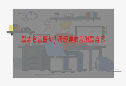 励志名言警句 | 用经典箴言激励自己