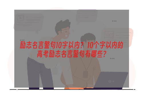 励志名言警句10字以内？ 10个字以内的高考励志名言警句有哪些？