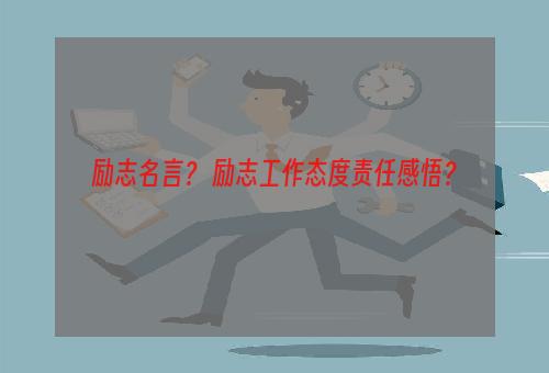 励志名言？ 励志工作态度责任感悟？