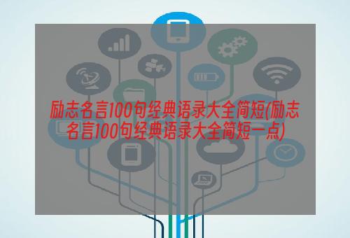 励志名言100句经典语录大全简短(励志名言100句经典语录大全简短一点)