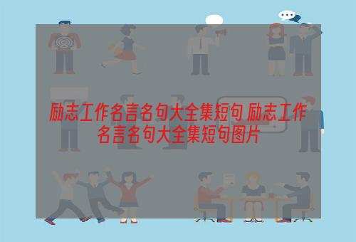 励志工作名言名句大全集短句 励志工作名言名句大全集短句图片