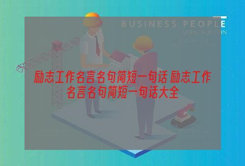 励志工作名言名句简短一句话 励志工作名言名句简短一句话大全