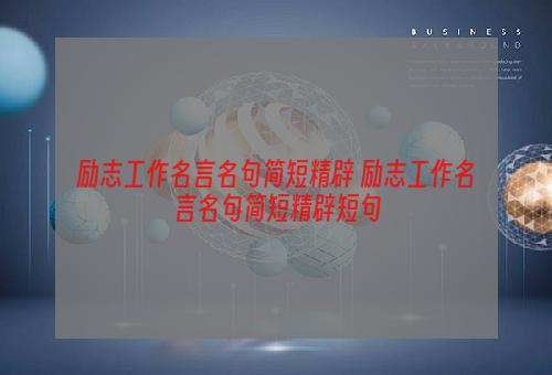 励志工作名言名句简短精辟 励志工作名言名句简短精辟短句