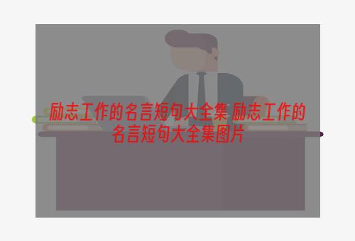 励志工作的名言短句大全集 励志工作的名言短句大全集图片