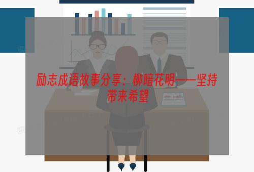 励志成语故事分享：柳暗花明——坚持带来希望