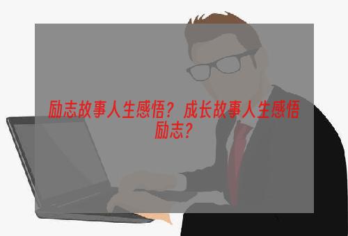 励志故事人生感悟？ 成长故事人生感悟励志？