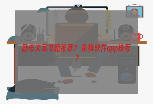 励志文案书籍推荐？ 象棋软件app推荐？