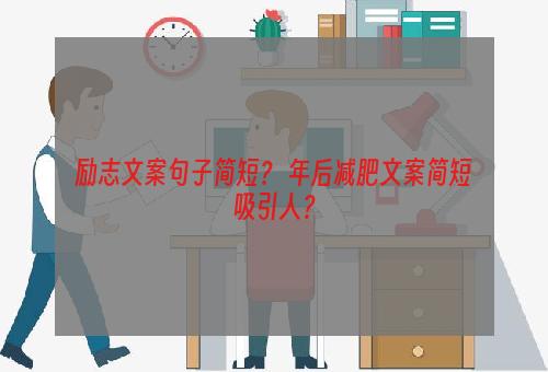 励志文案句子简短？ 年后减肥文案简短吸引人？