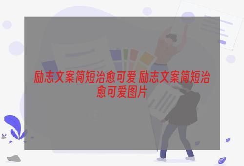 励志文案简短治愈可爱 励志文案简短治愈可爱图片