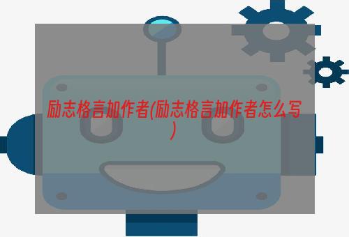 励志格言加作者(励志格言加作者怎么写)