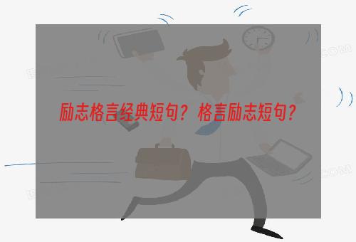 励志格言经典短句？ 格言励志短句？