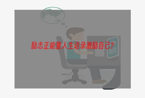 励志正能量人生语录激励自己？