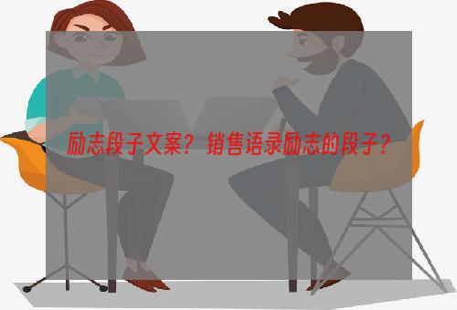 励志段子文案？ 销售语录励志的段子？