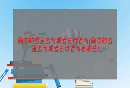 励志的名言名句或者古诗名句(励志的名言名句或者古诗名句有哪些)